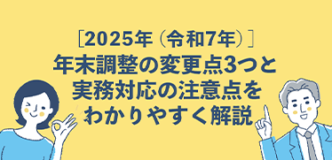 2025年（令和7年）］年末調整の変更点3つと実務対応の注意点を